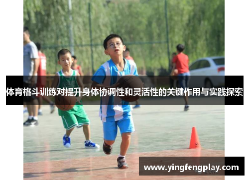 体育格斗训练对提升身体协调性和灵活性的关键作用与实践探索